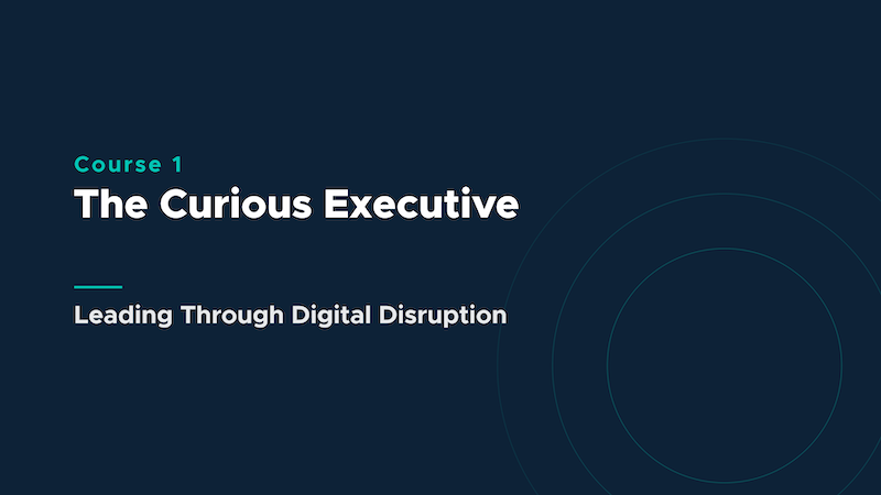 Course 1 slide titled 'The Curious Executive' with subtitle 'Leading Through Digital Disruption' on a dark blue background with circular design on the right.